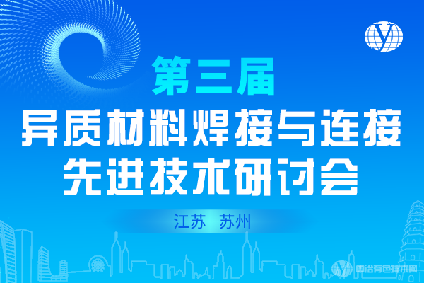 会议重启！“第三届异质材料焊接与连接先进技术研讨会”定于2022年8月19日至21日在江苏省苏州市召开