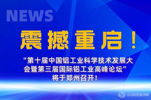 震撼重启！“第十届中国铝工业科学技术发展大会暨第三届国际铝工业高峰论坛”将于郑州召开！