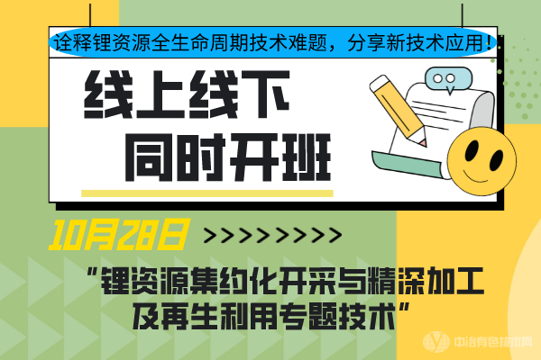 诠释锂资源全生命周期技术难题，分享新技术应用！10月28日“锂资源集约化开采与精深加工及再生利用专题技术”线上线下同步开班