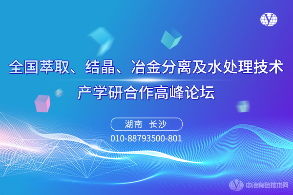 “全国萃取、结晶、冶金分离及水处理技术产学研合作高峰论坛”6月16-18日将于湖南省长沙市召开