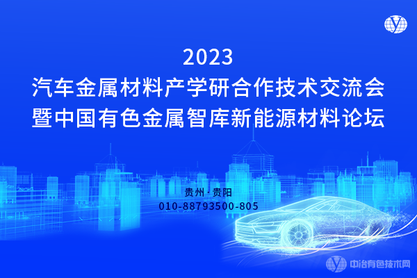 “2023新能源汽车金属材料产学研合作技术交流会暨中国有色金属智库新能源材料论坛”将于10月20-22日在贵阳召开