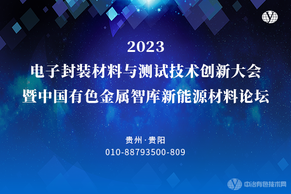 “2023电子封装材料与测试技术创新大会暨中国有色金属智库新能源材料论坛”将于10月20-22日在贵阳举行，大会火热报名中！