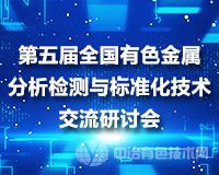 聚焦 | 第五届全国有色金属分析检测与标准化技术交流研讨会——科技创新 引领有色金属检验检测行业技术进步