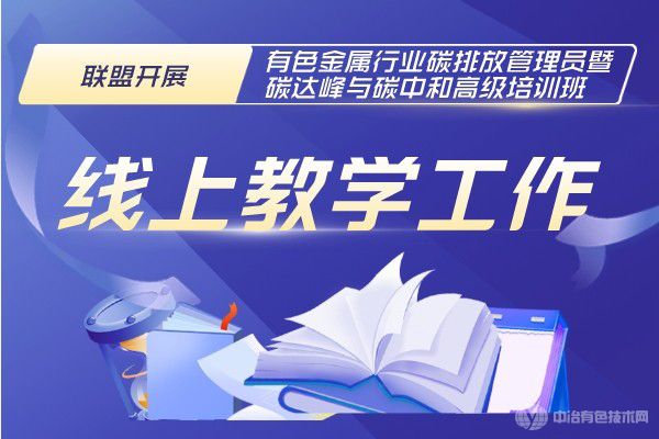 联盟开展”有色金属行业碳排放管理员暨碳达峰与碳中和高级培训班”线上教学工作