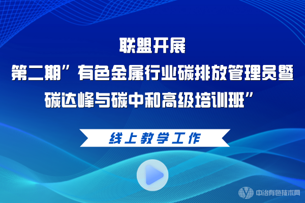 联盟开展第二期”有色金属行业碳排放管理员暨碳达峰与碳中和高级培训班”线上教学工作