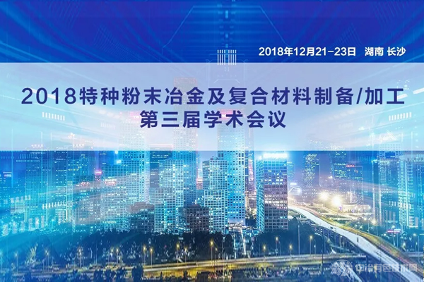 新闻 | “2018特种粉末冶金及复合材料制备/加工第三届学术会议”在长沙隆重开幕