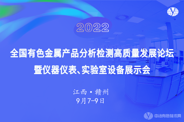 9月6日●定档赣州！“2022全国有色金属产品分析检测高质量发展论坛暨仪器仪表、实验室设备展示会”即将召开！