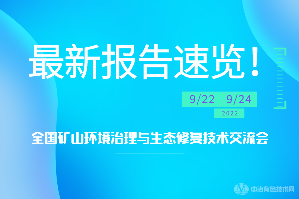 最新报告速览！“全国矿山环境治理与生态修复技术交流会”将于2022年9月23-25日于湖南长沙召开！