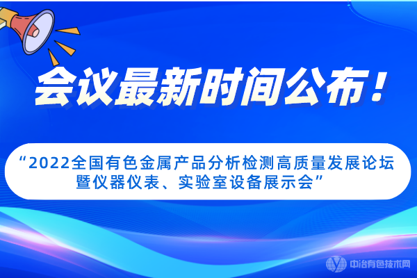 会议最新时间公布！“2022全国有色金属产品分析检测高质量发展论坛暨仪器仪表、实验室设备展示会”