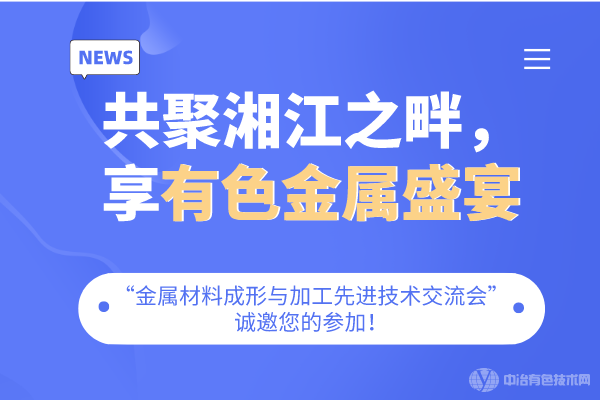 共聚湘江之畔，享有色金属盛宴-“金属材料成形与加工先进技术交流会”诚邀您的参加！