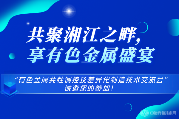 共聚湘江之畔，享有色金属盛宴-“有色金属共性调控及差异化制造技术交流会”诚邀您的参加！