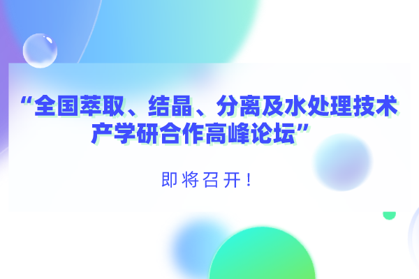 “全国萃取、结晶、分离及水处理技术产学研合作高峰论坛”即将召开！