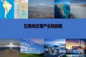 [专题报告] 拉美地区锂产业链前瞻