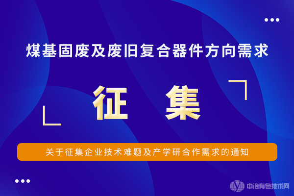 关于征集企业技术难题及产学研合作需求的通知--煤基固废及废旧复合器件方向需求征集