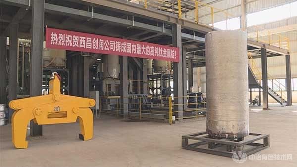 西昌创润新材料：国内最大高纯钛金属锭顺利出炉