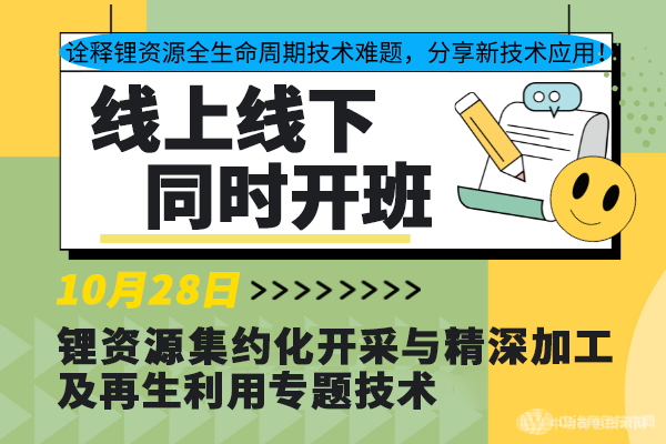 诠释锂资源全生命周期技术难题，分享新技术应用！10月28日“锂资源集约化开采与精深加工及再生利用专题技术”线上线下同步开班