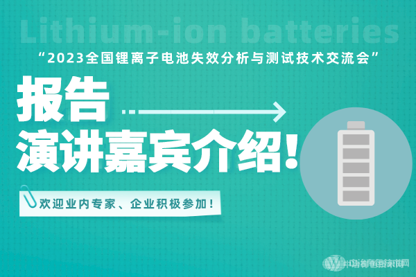 报告演讲嘉宾介绍！ “2023全国锂离子电池失效分析与测试技术交流会” 欢迎业内专家、企业积极参加！