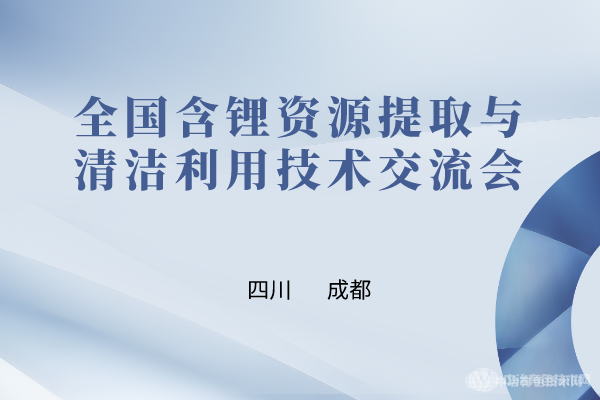 与“锂”相约，共聚成都！全国含锂资源提取与清洁利用技术交流会最新嘉宾及报告汇总
